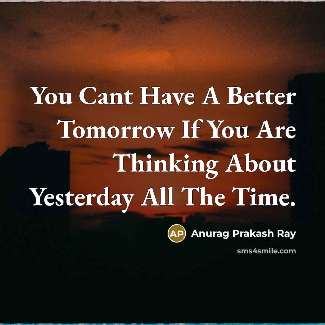 “You Cant Have A Better Tomorrow If You Are Thinking…” quote by Anurag Prakash Ray