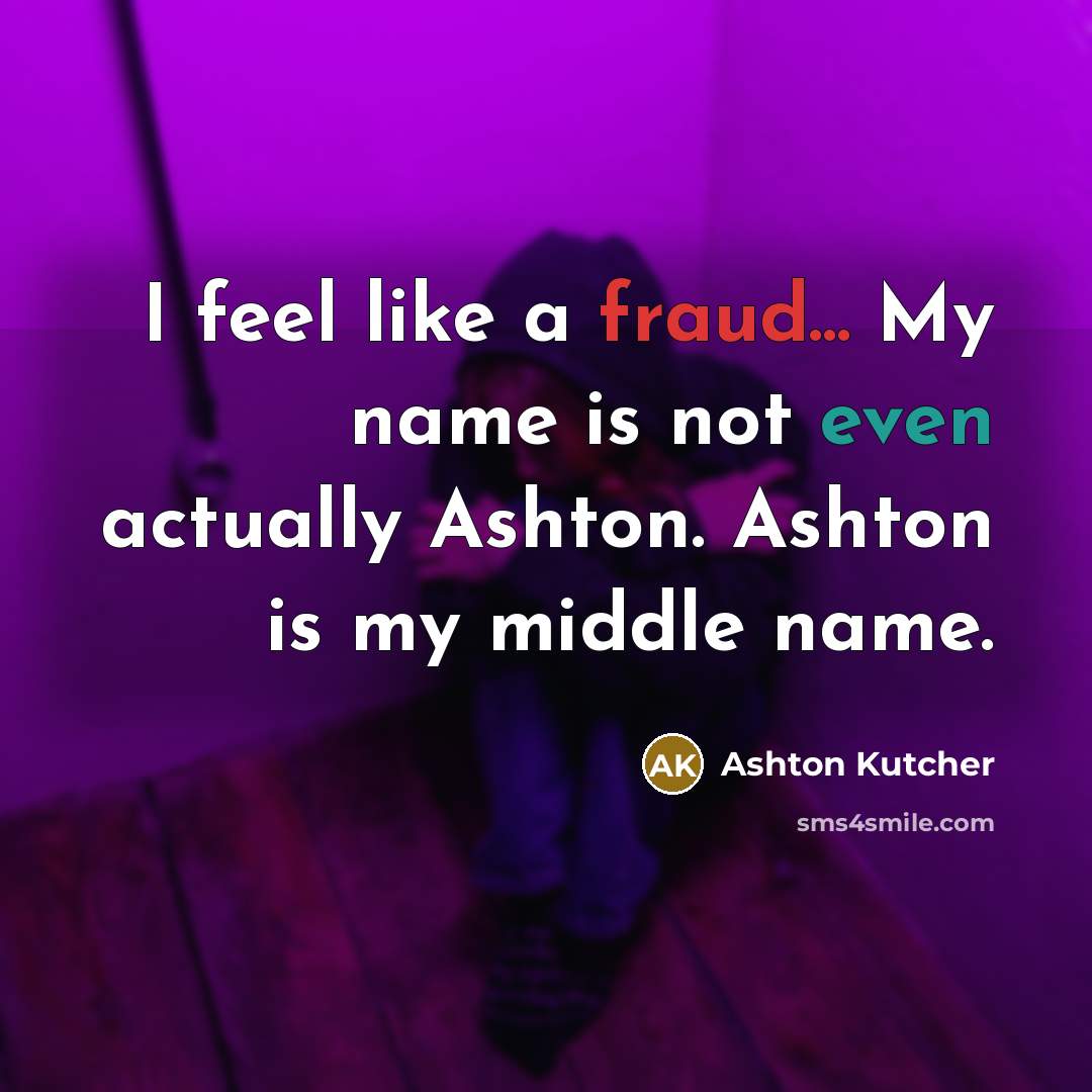 “I feel like a fraud... My name is not even actually Ashton. Ashton is my middle name.” quote by Ashton Kutcher