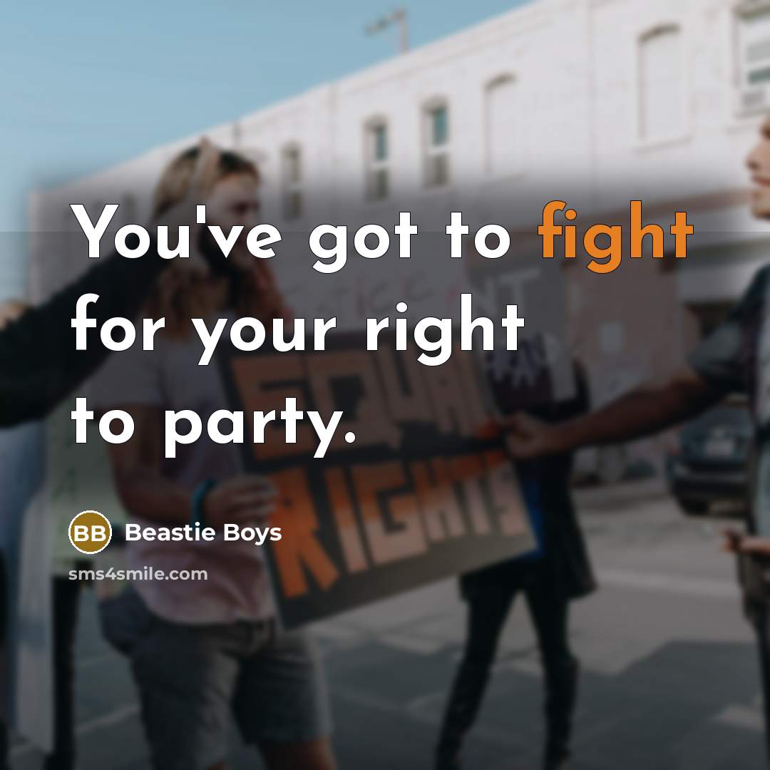 “You've got to fight for your right to party.…” quote by Beastie Boys