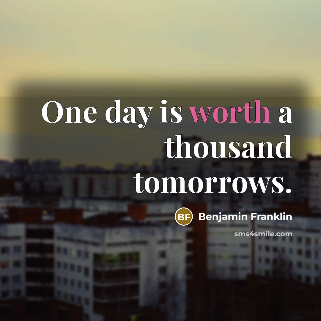 “One day is worth a thousand tomorrows.…” quote by Benjamin Franklin