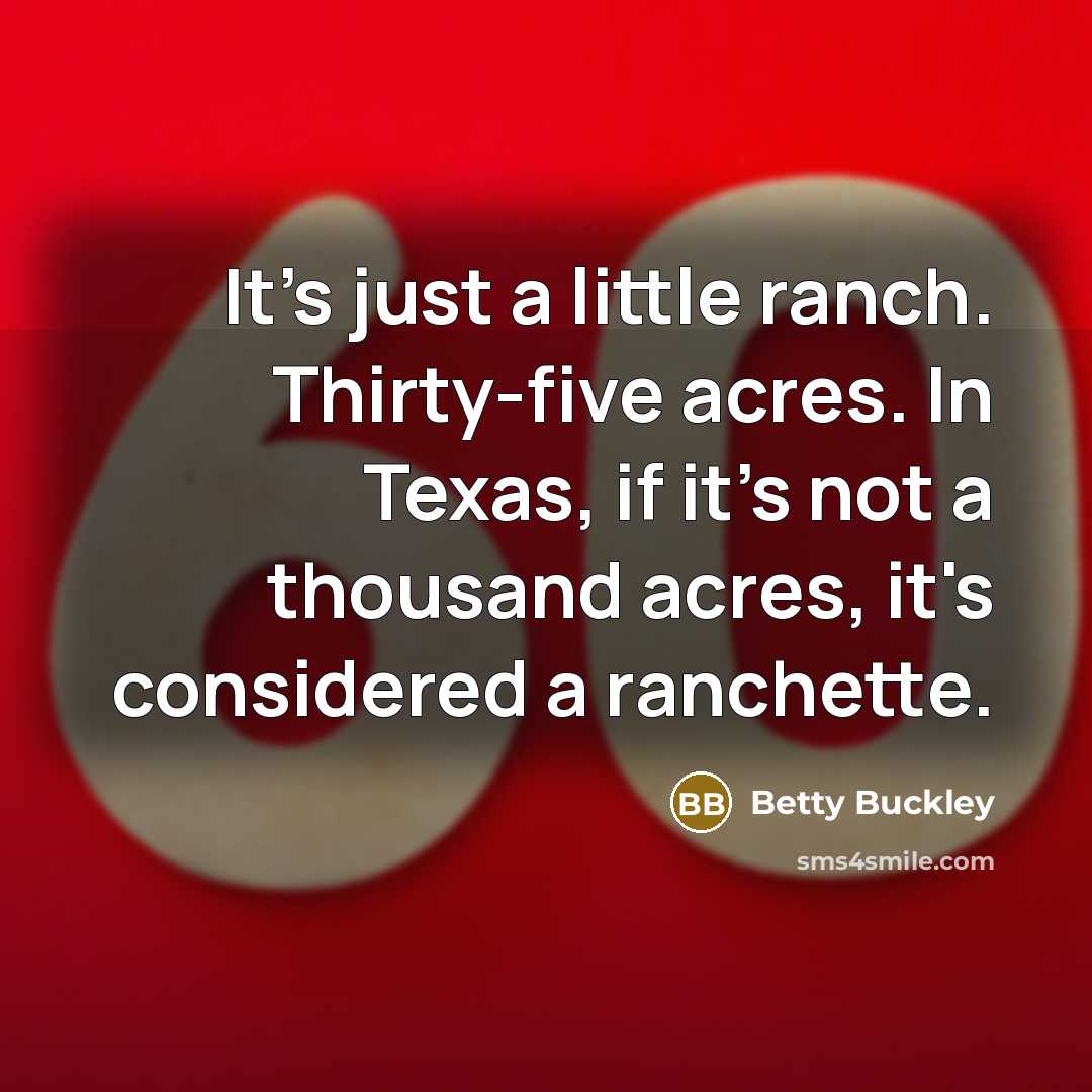 “It's just a little ranch. Thirty-five acres. In Texas, if…” quote by Betty Buckley