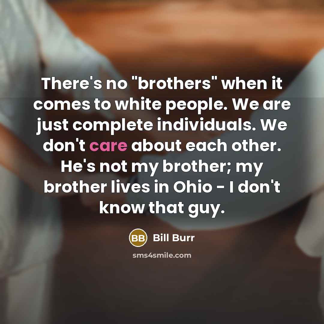 “There's no "brothers" when it comes to white people. We…” quote by Bill Burr