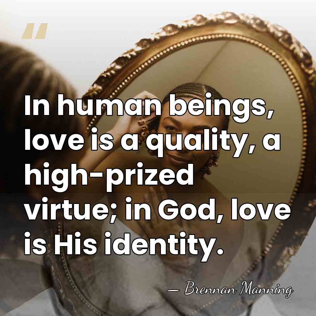 In human beings, love is a quality, a high-prized virtue; in God,&hellip; - Brennan Manning
