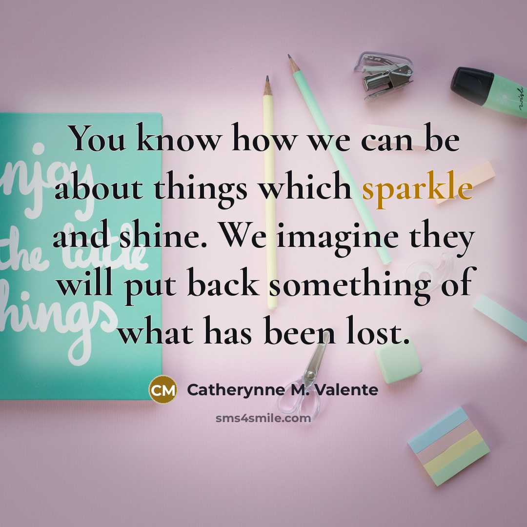 “You know how we can be about things which sparkle…” quote by Catherynne M. Valente