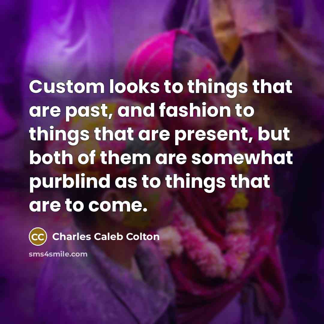 “Custom looks to things that are past, and fashion to…” quote by Charles Caleb Colton