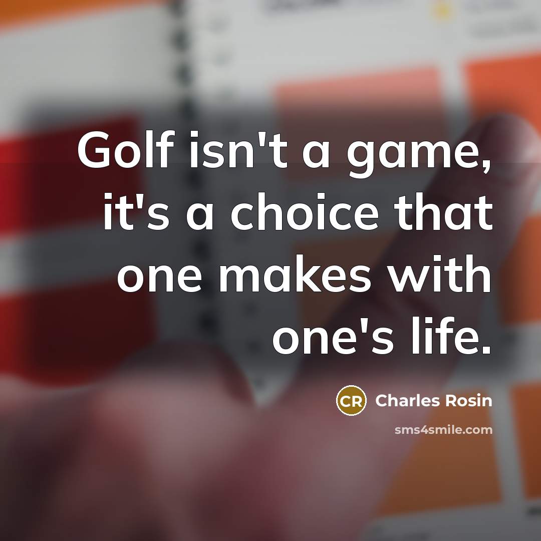 “Golf isn't a game, it's a choice that one makes…” quote by Charles Rosin