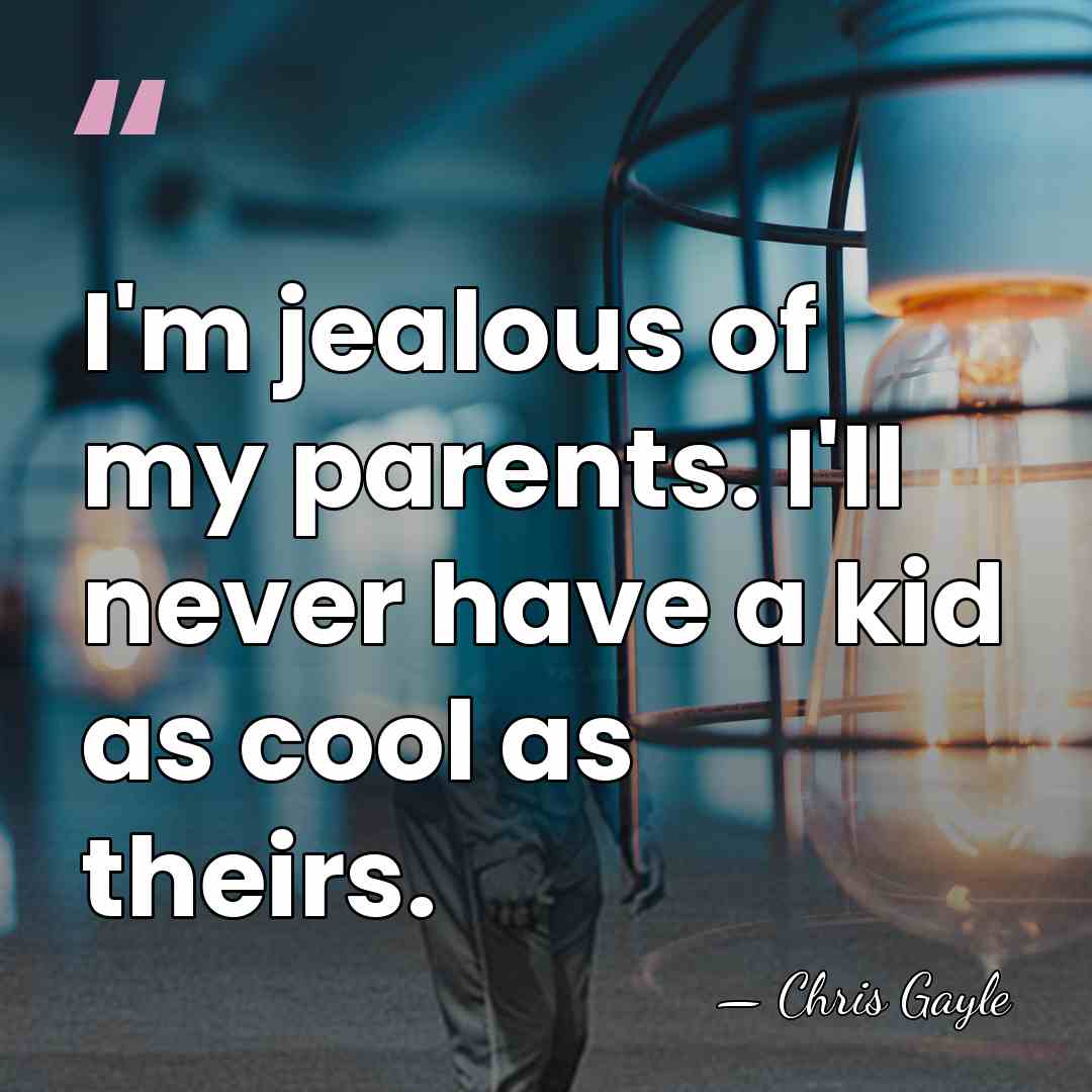 I'm jealous of my parents. I'll never have a kid as cool&hellip; - Chris Gayle