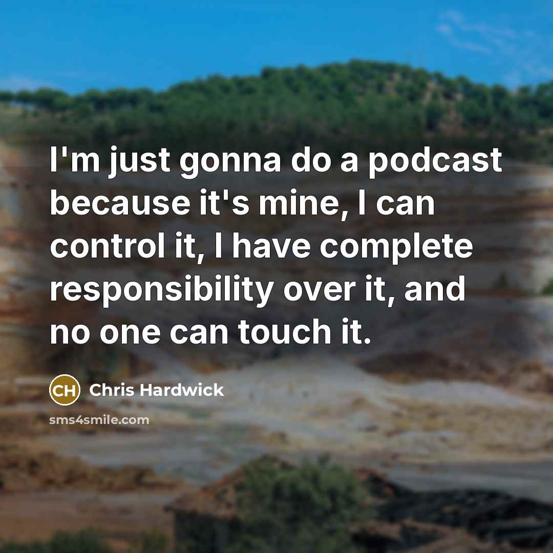 “I'm just gonna do a podcast because it's mine, I…” quote by Chris Hardwick