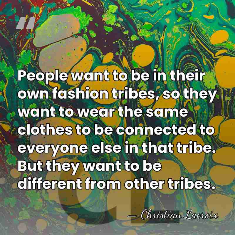 People want to be in their own fashion tribes, so they want&hellip; - Christian Lacroix