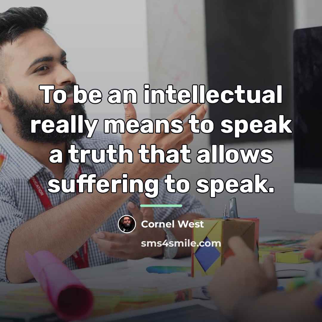 “To be an intellectual really means to speak a truth…” quote by Cornel West