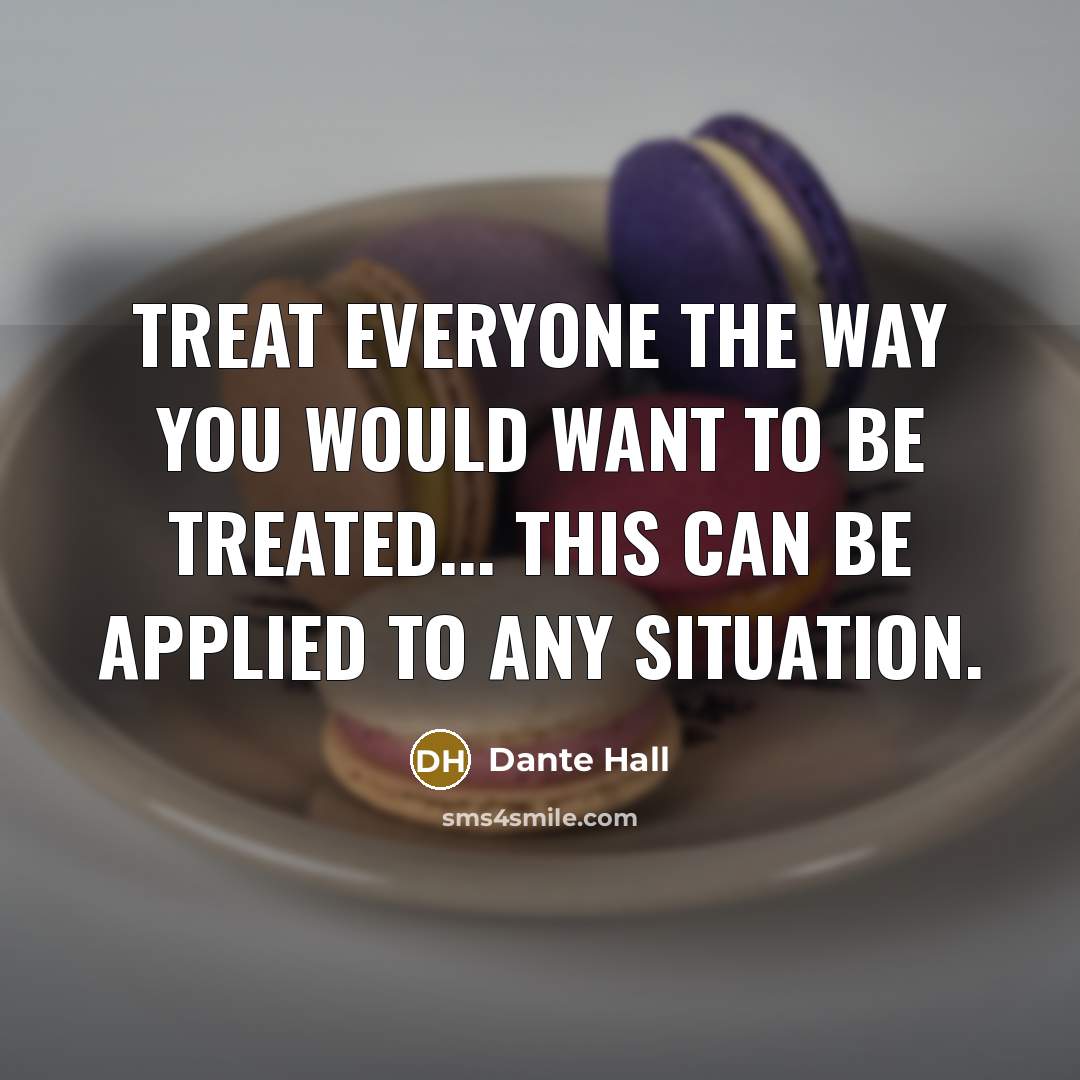 “Treat everyone the way you would want to be treated...…” quote by Dante Hall