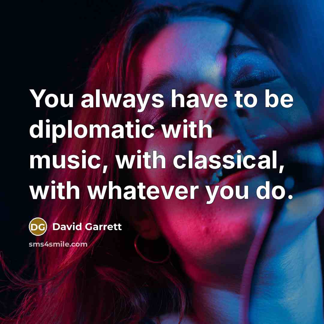 “You always have to be diplomatic with music, with classical, with whatever you do.” quote by David Garrett