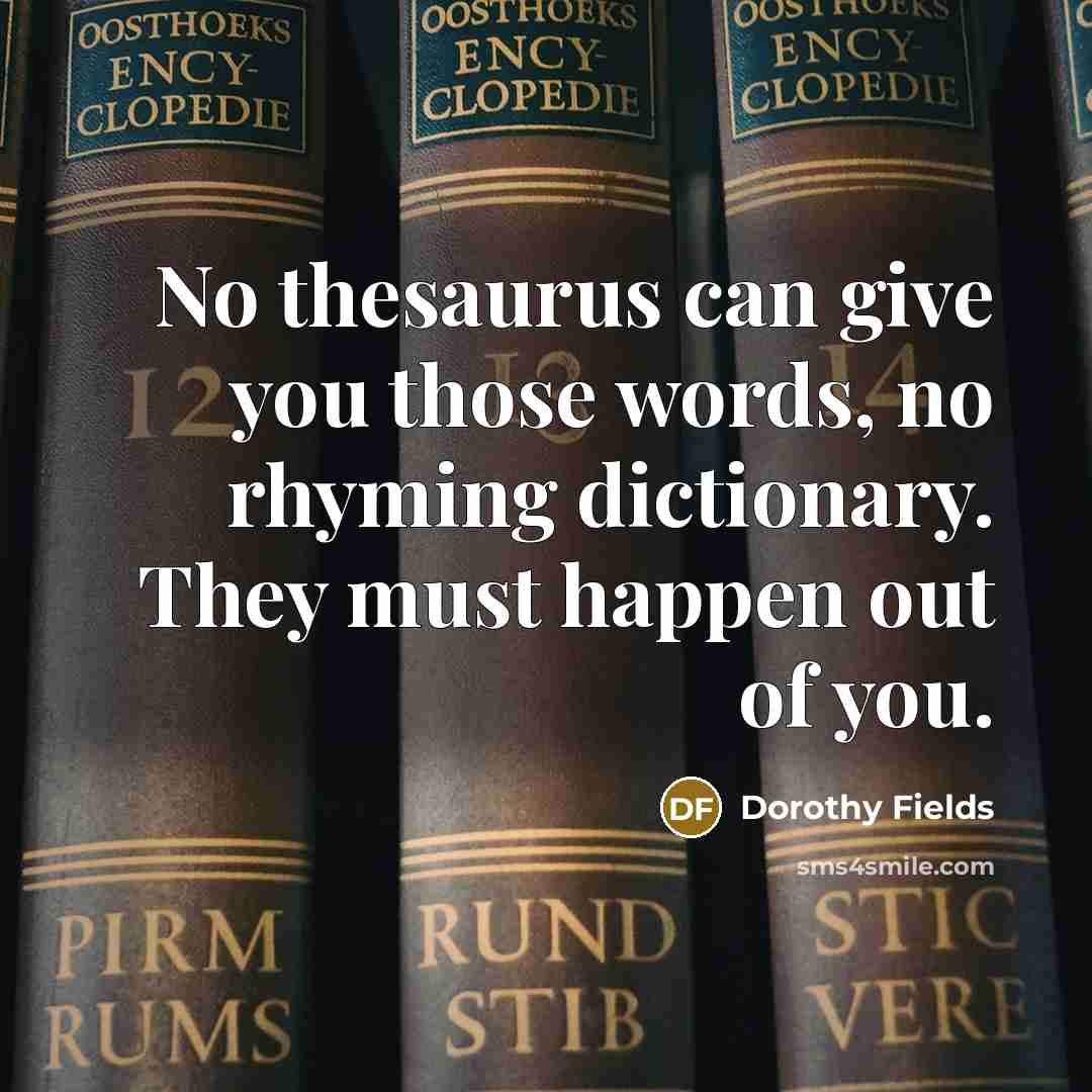 “No thesaurus can give you those words, no rhyming dictionary.…” quote by Dorothy Fields