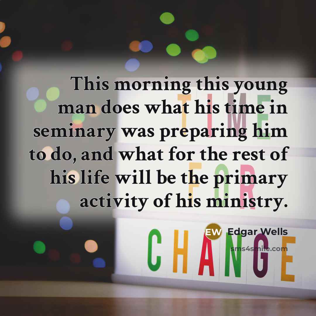 “This morning this young man does what his time in seminary was preparing him to do, and what for the rest of his life will be the primary activity of his ministry.” quote by Edgar Wells