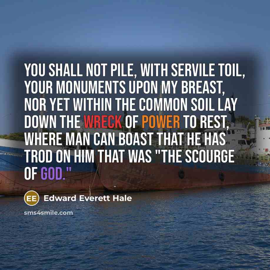 “You shall not pile, with servile toil, Your monuments upon…” quote by Edward Everett Hale