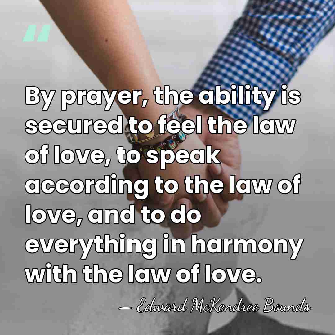 By prayer, the ability is secured to feel the law of love,&hellip; - Edward McKendree Bounds