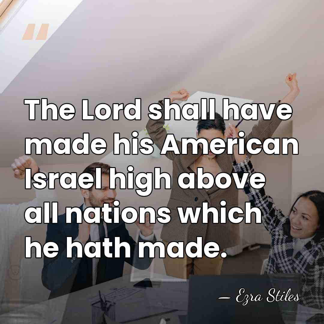 The Lord shall have made his American Israel high above all nations&hellip; - Ezra Stiles