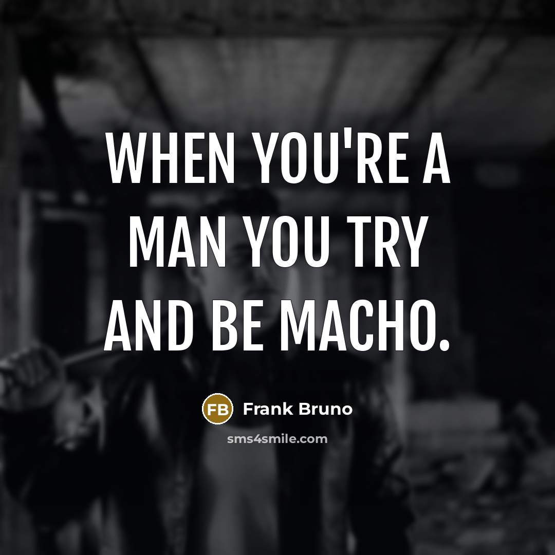 “When you're a man you try and be macho.…” quote by Frank Bruno