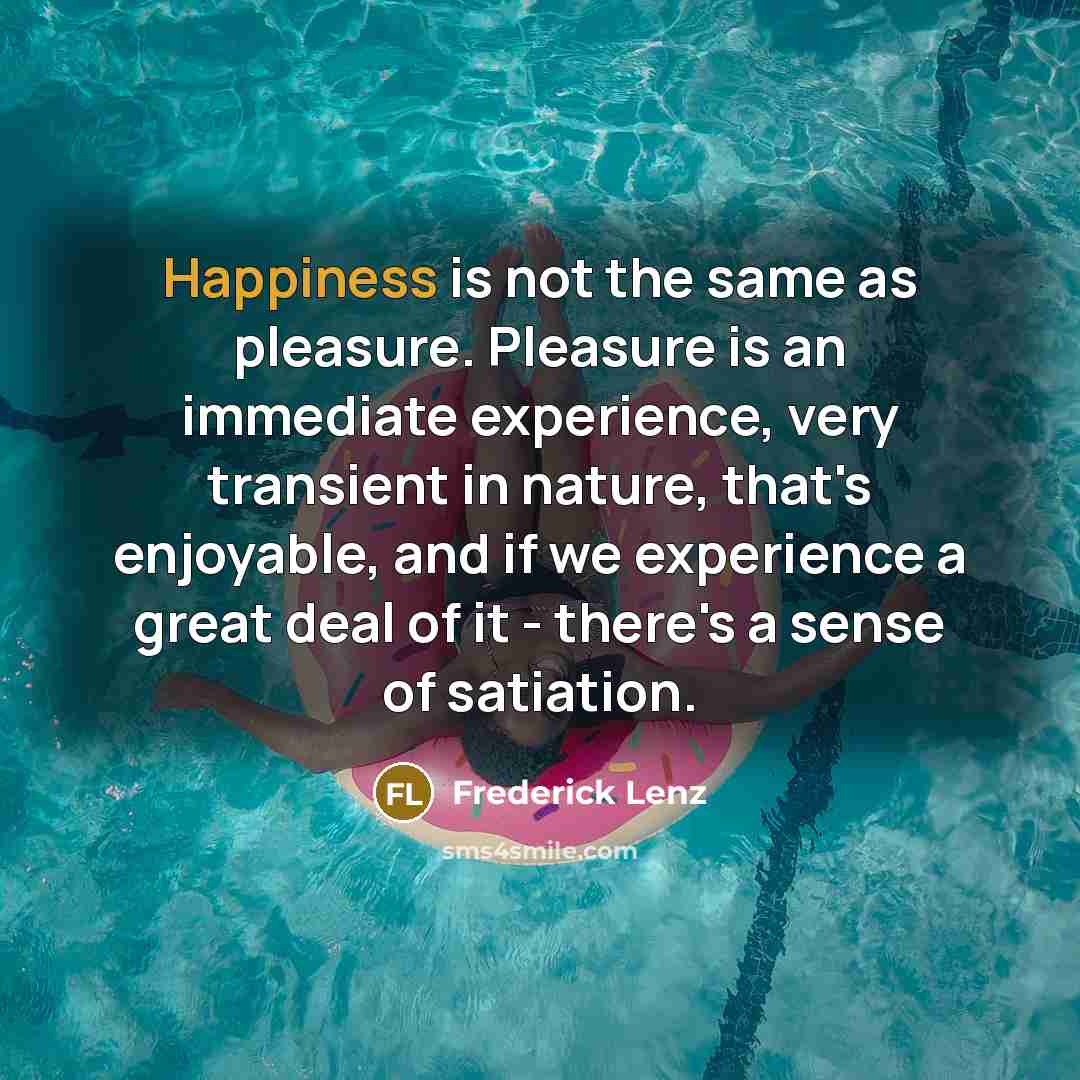 “Happiness is not the same as pleasure. Pleasure is an…” quote by Frederick Lenz