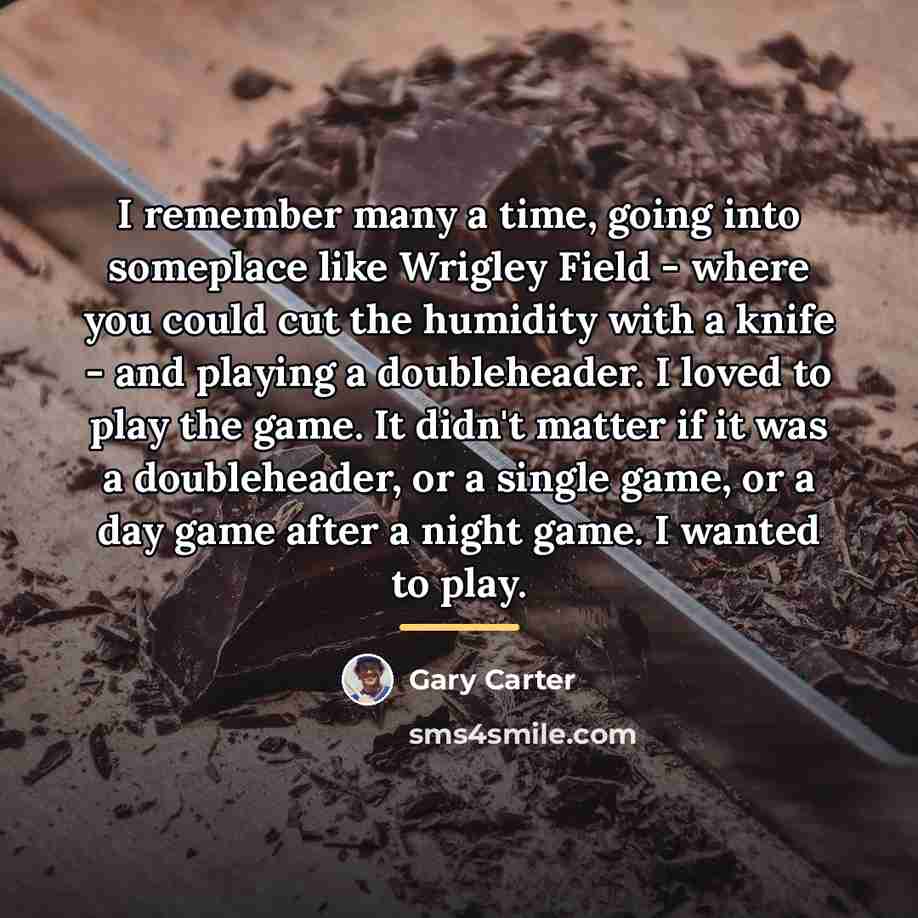 “I remember many a time, going into someplace like Wrigley…” quote by Gary Carter