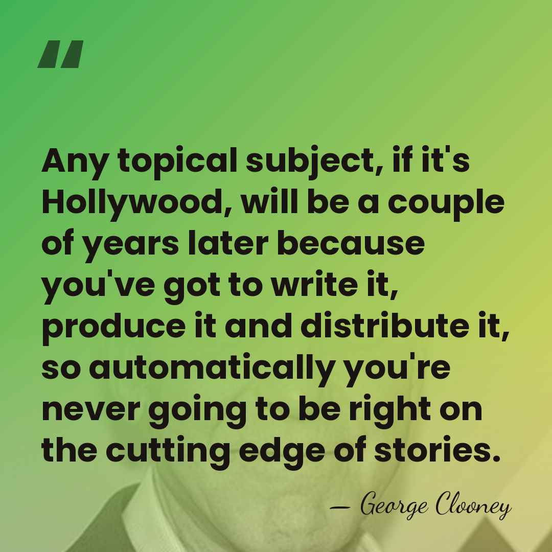 Any topical subject, if it's Hollywood, will be a couple of years&hellip; - George Clooney