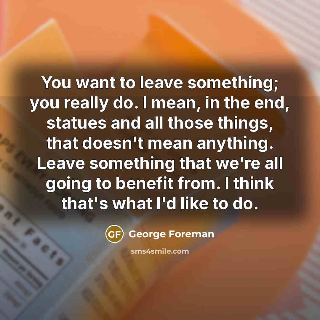 “You want to leave something; you really do. I mean,…” quote by George Foreman