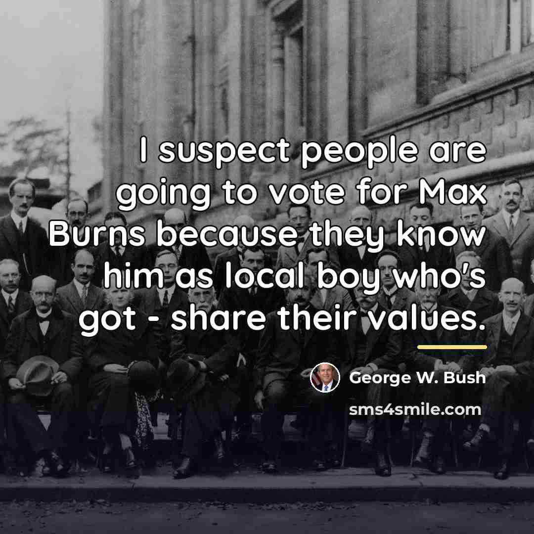 “I suspect people are going to vote for Max Burns…” quote by George W. Bush