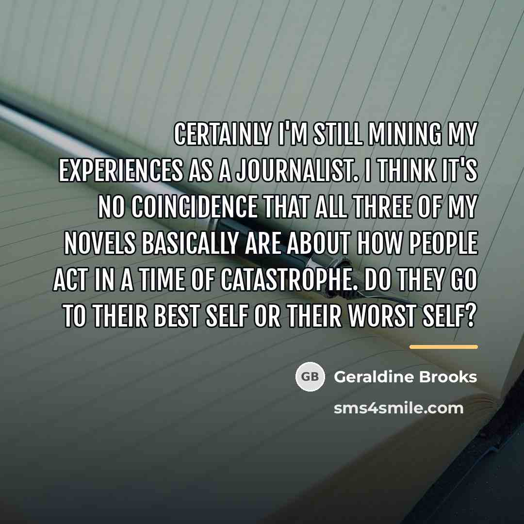 “Certainly I'm still mining my experiences as a journalist. I…” quote by Geraldine Brooks