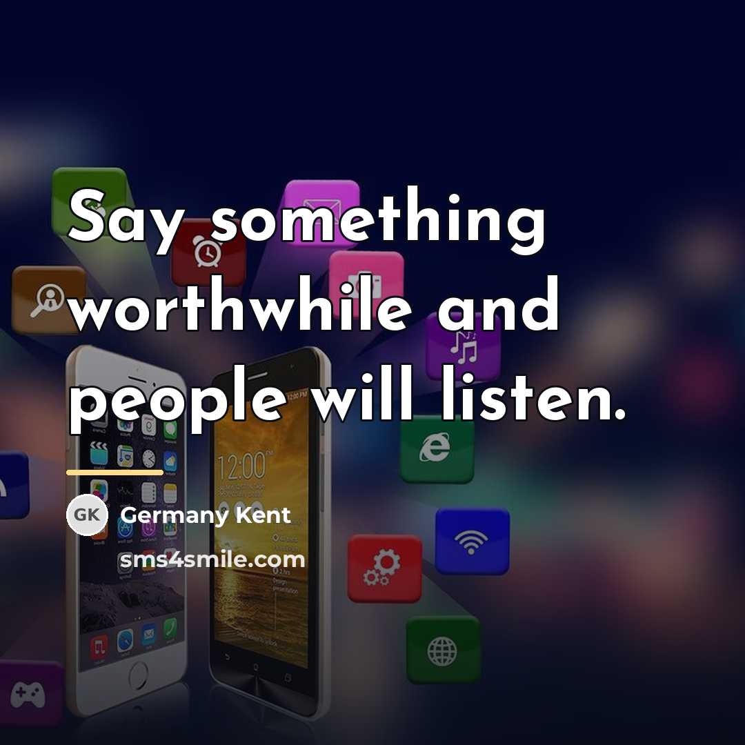 “Say something worthwhile and people will listen.…” quote by Germany Kent