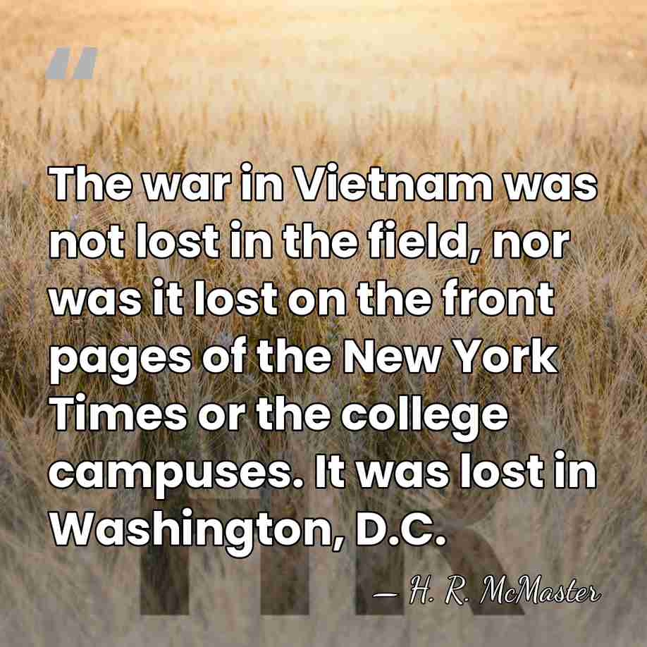The war in Vietnam was not lost in the field, nor was&hellip; - H. R. McMaster