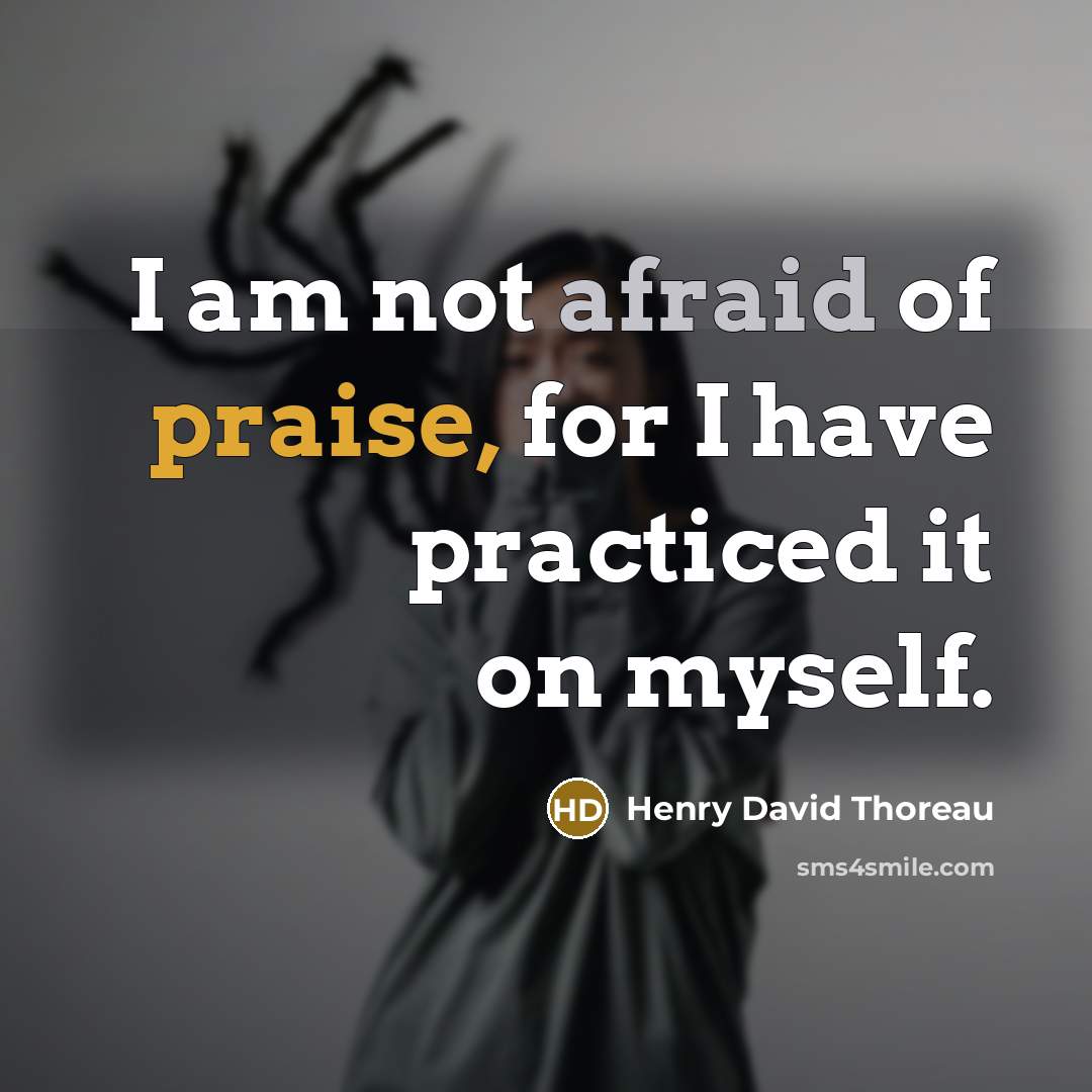 “I am not afraid of praise, for I have practiced it on myself.” quote by Henry David Thoreau