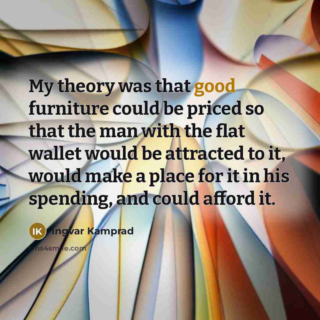 “My theory was that good furniture could be priced so…” quote by Ingvar Kamprad