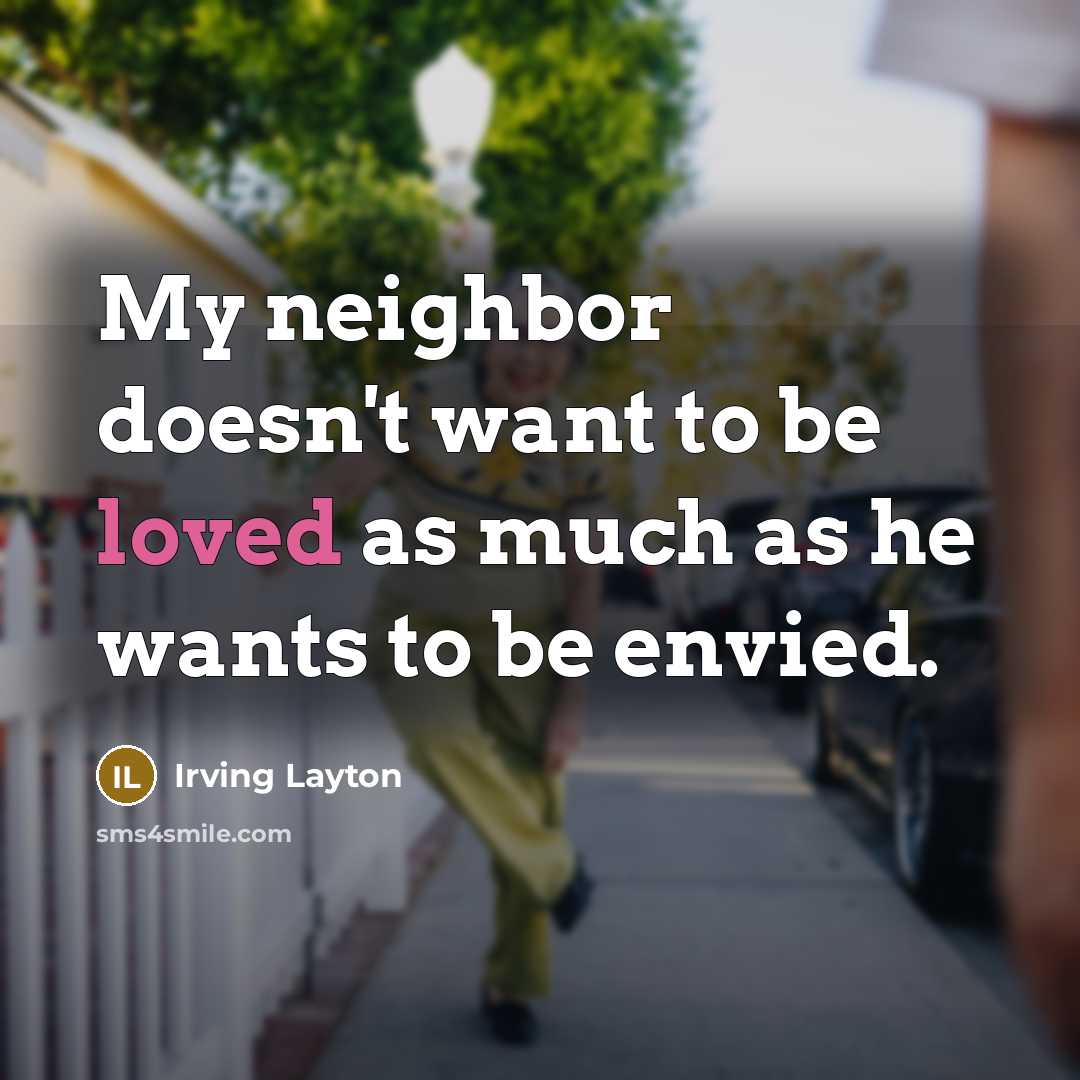 “My neighbor doesn't want to be loved as much as…” quote by Irving Layton