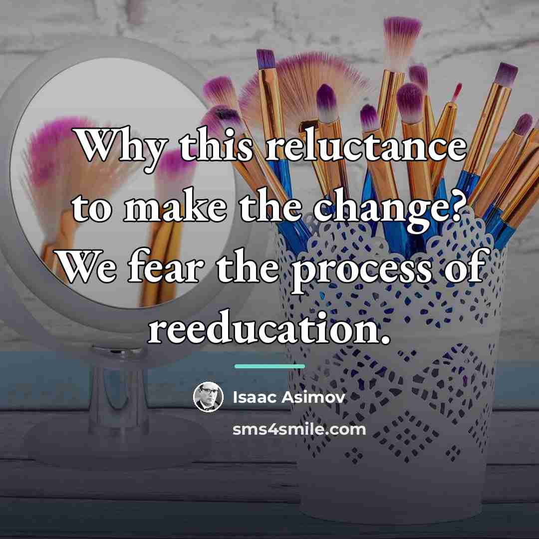 “Why this reluctance to make the change? We fear the…” quote by Isaac Asimov