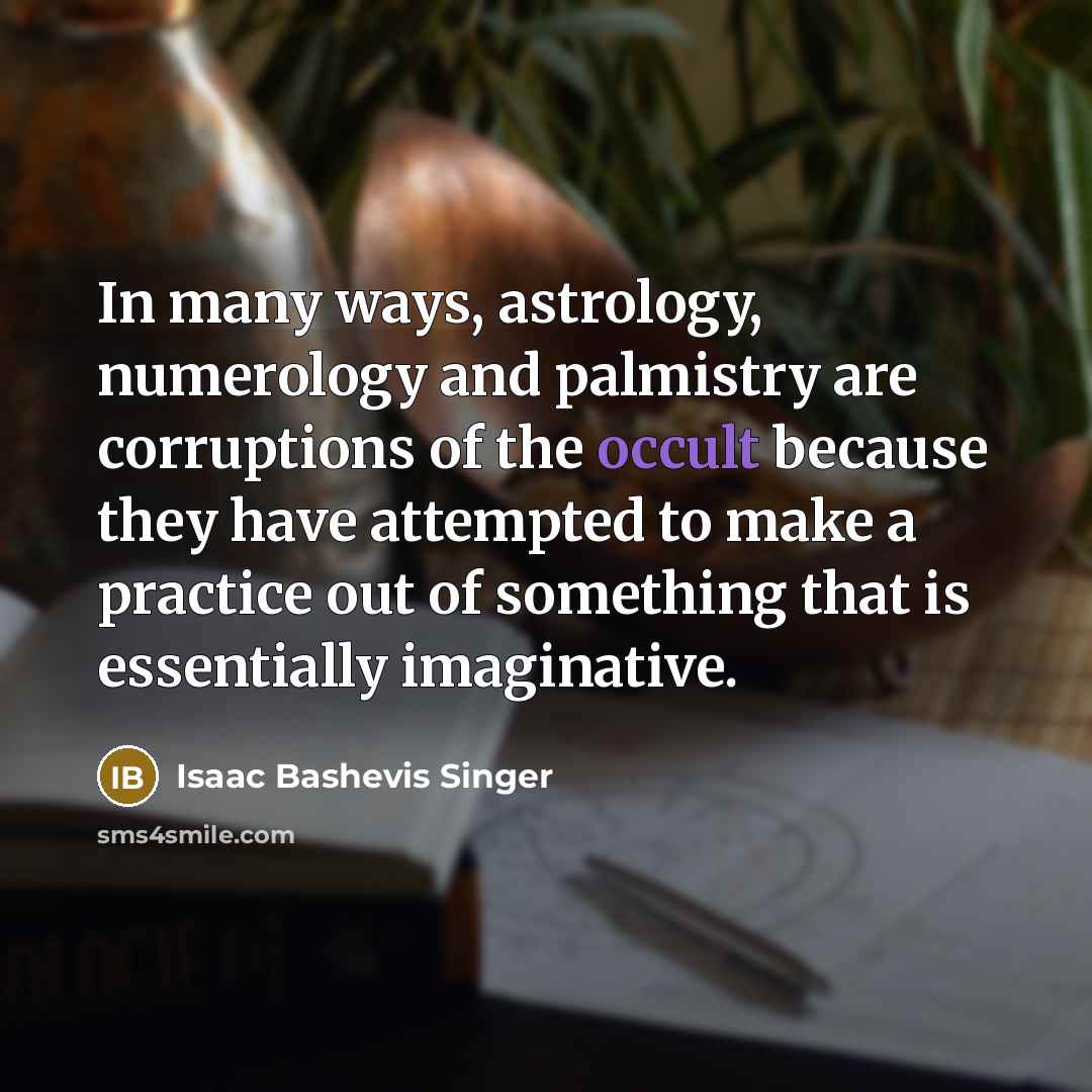 “In many ways, astrology, numerology and palmistry are corruptions of…” quote by Isaac Bashevis Singer