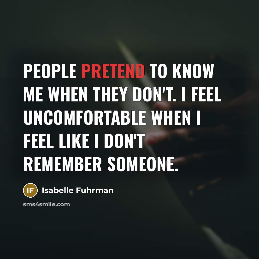 “People pretend to know me when they don't. I feel uncomfortable when I feel like I don't remember someone.” quote by Isabelle Fuhrman