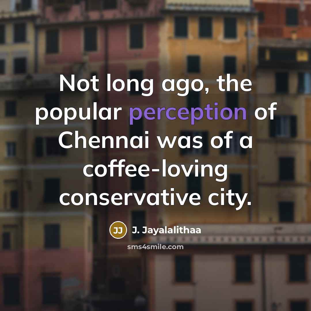 “Not long ago, the popular perception of Chennai was of…” quote by J. Jayalalithaa