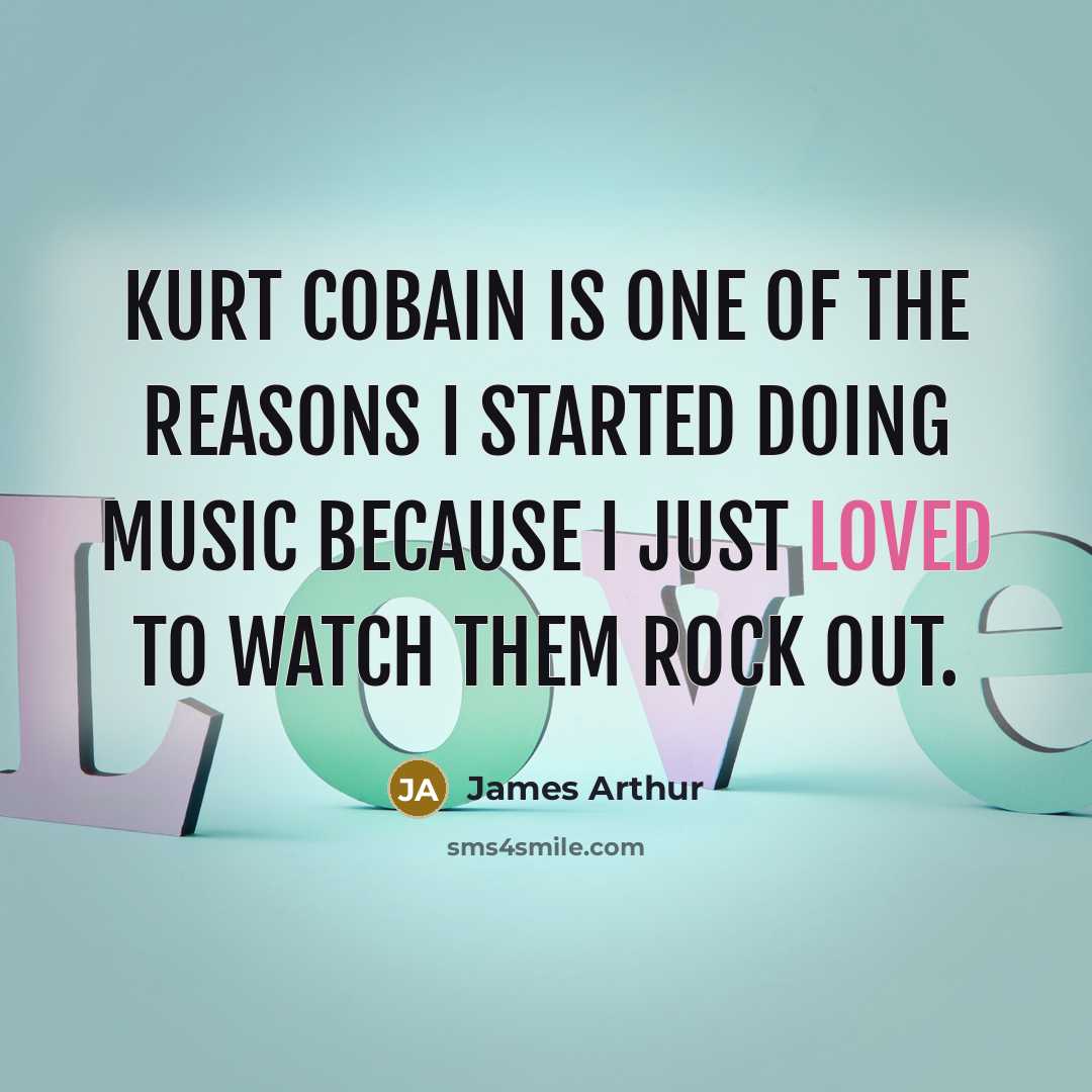 “Kurt Cobain is one of the reasons I started doing…” quote by James Arthur