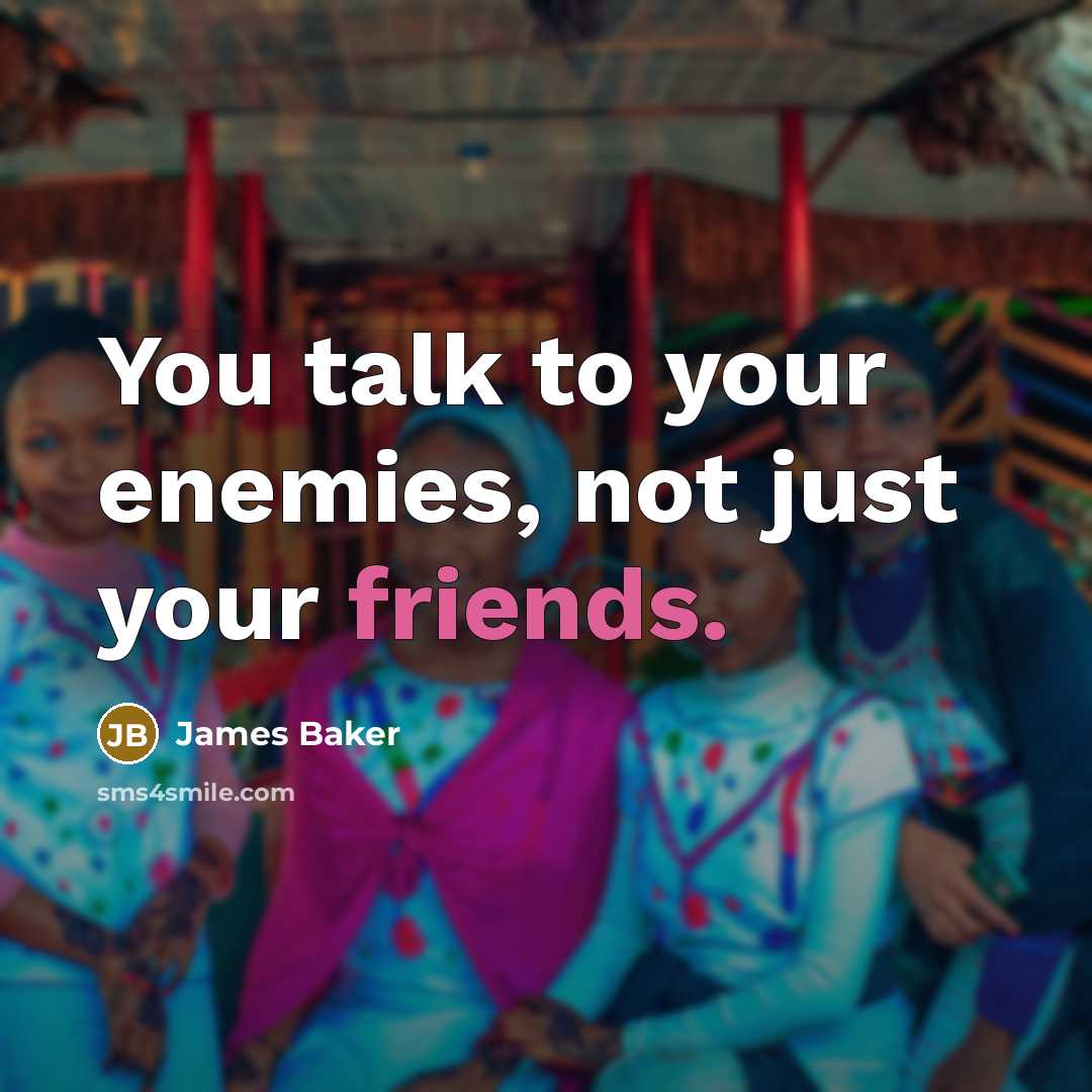 “You talk to your enemies, not just your friends.” quote by James Baker