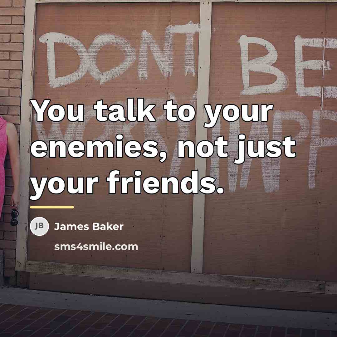 “You talk to your enemies, not just your friends.…” quote by James Baker