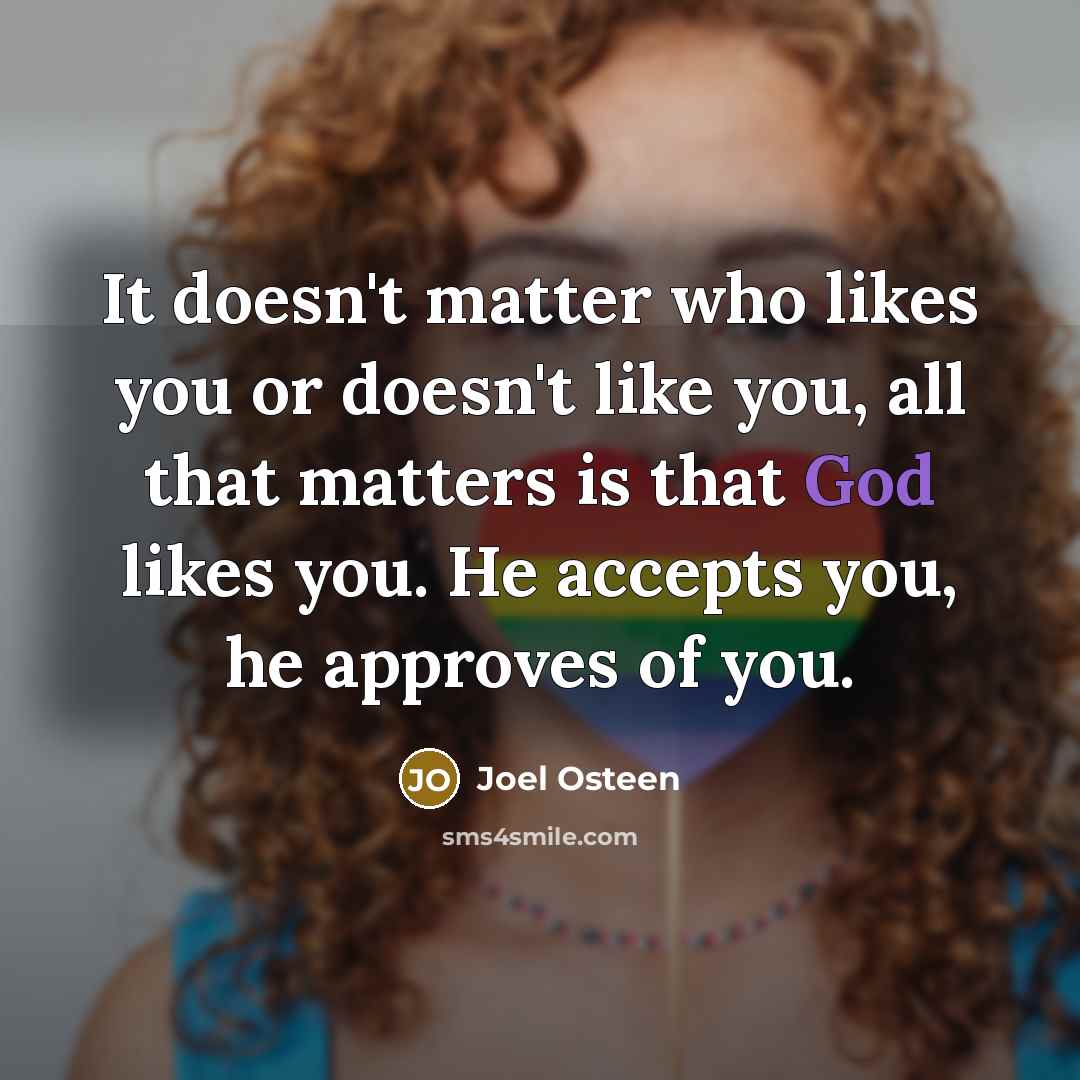 “It doesn't matter who likes you or doesn't like you,…” quote by Joel Osteen