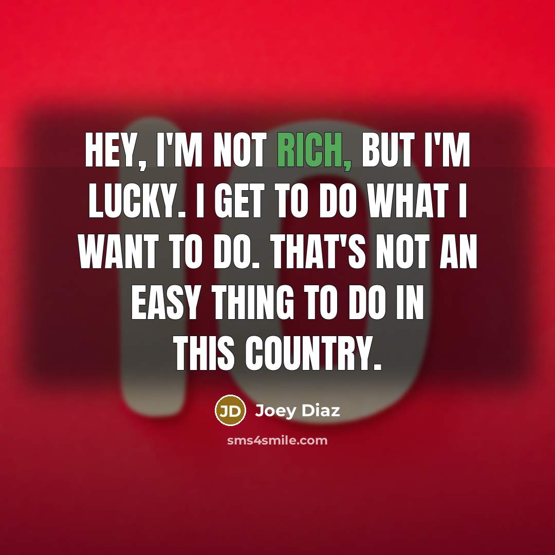 “Hey, I'm not rich, but I'm lucky. I get to…” quote by Joey Diaz