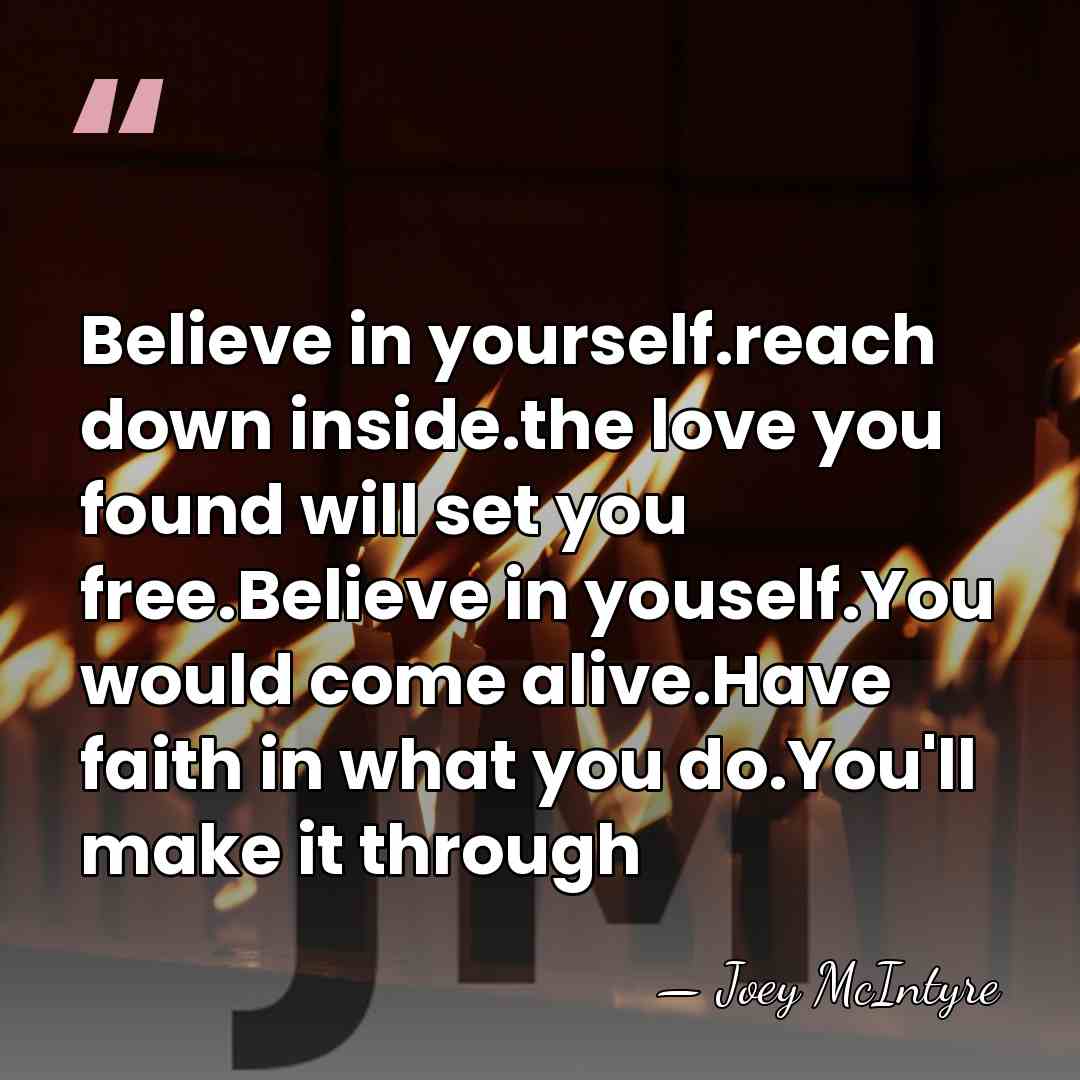 Believe in yourself.reach down inside.the love you found will set you free.Believe&hellip; - Joey McIntyre