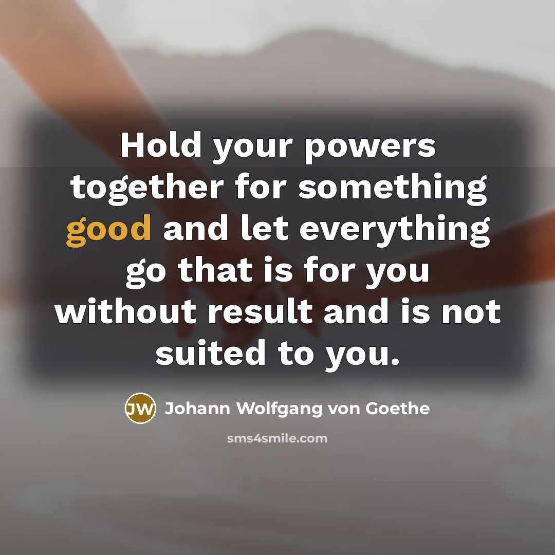 “Hold your powers together for something good and let everything…” quote by Johann Wolfgang von Goethe