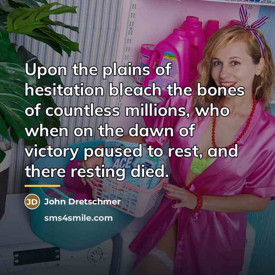 “Upon the plains of hesitation bleach the bones of countless…” quote by John Dretschmer
