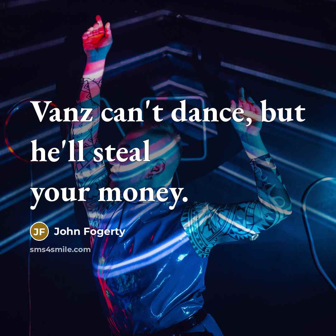 “Vanz can't dance, but he'll steal your money.…” quote by John Fogerty