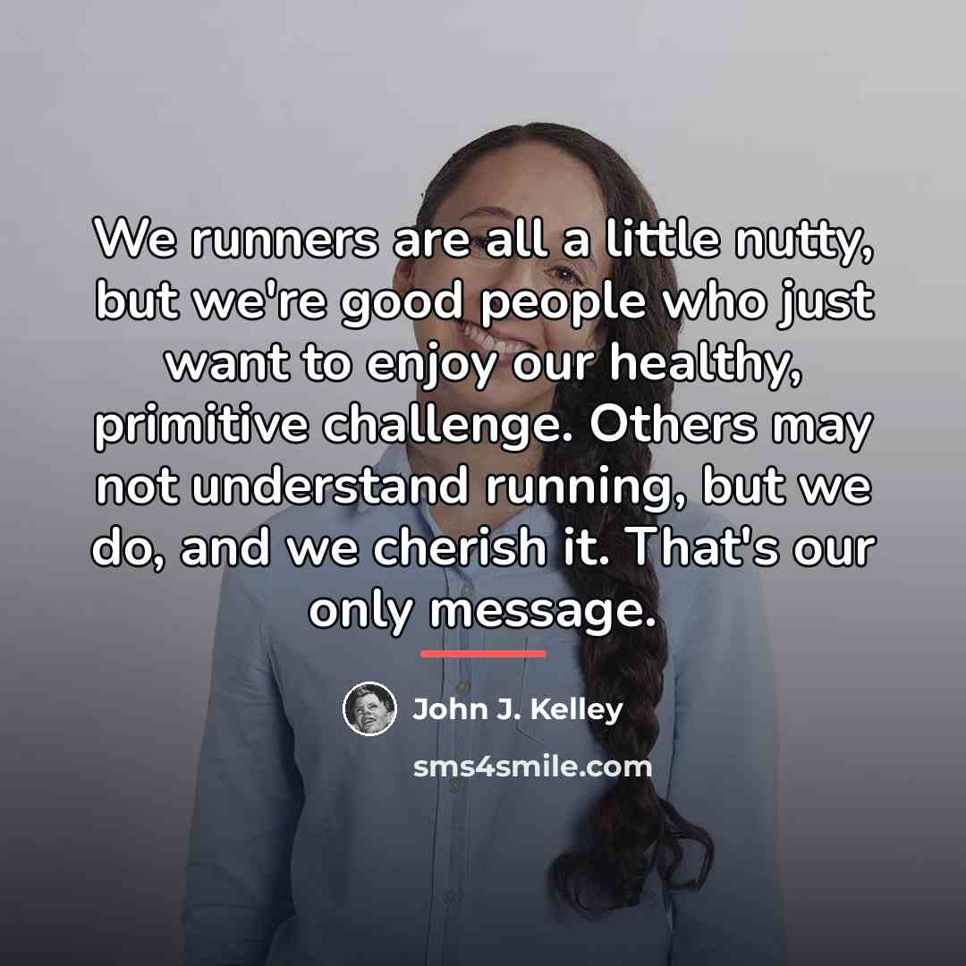 “We runners are all a little nutty, but we're good…” quote by John J. Kelley