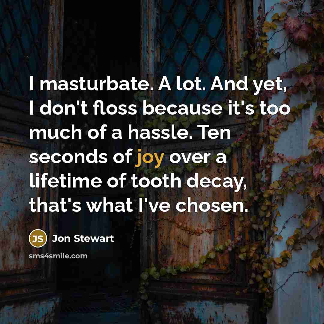“I masturbate. A lot. And yet, I don't floss because…” quote by Jon Stewart