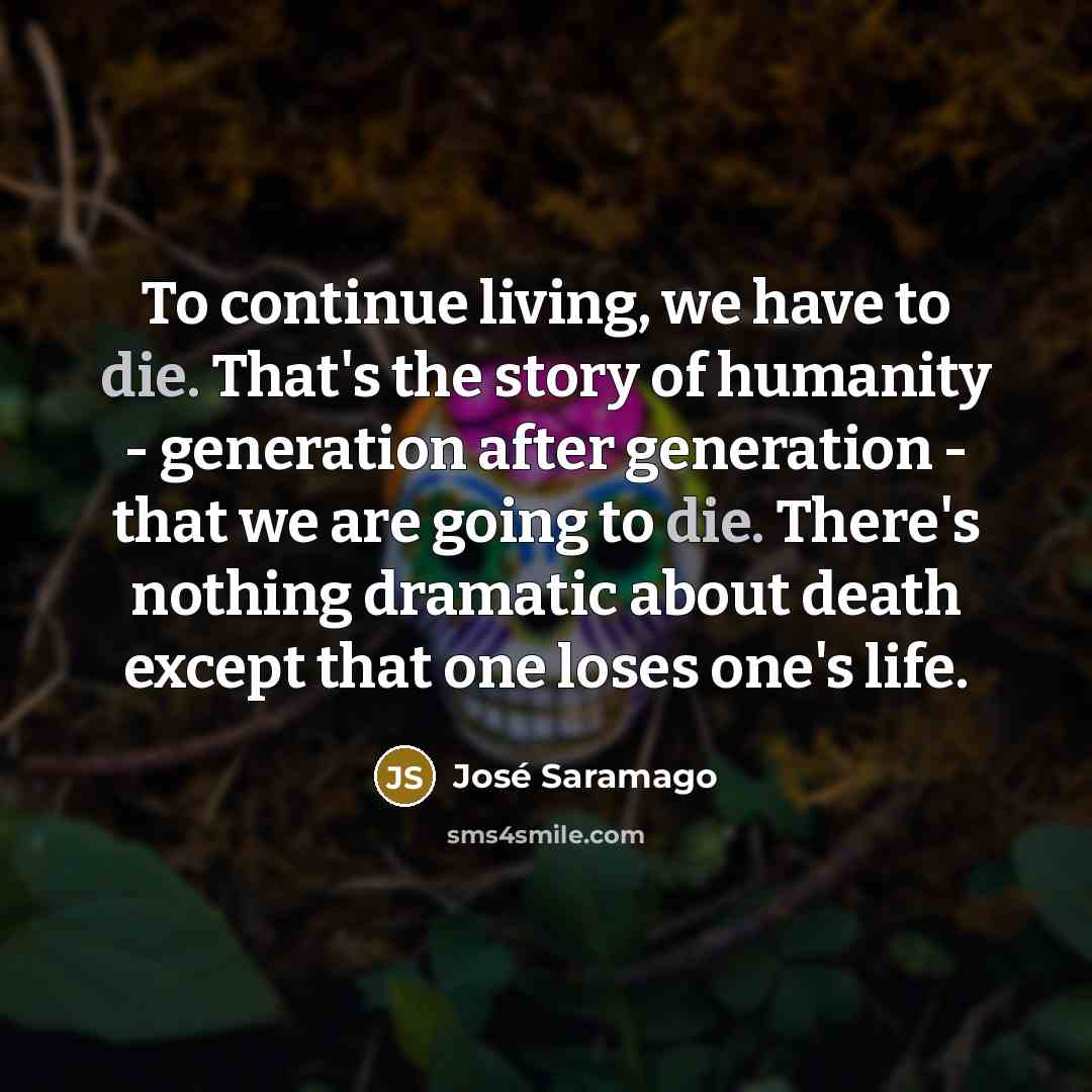“To continue living, we have to die. That's the story…” quote by Jose Saramago