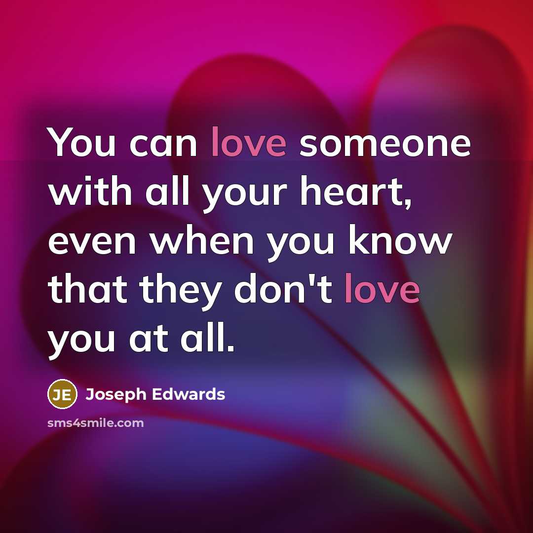 “You can love someone with all your heart, even when you know that they don't love you at all.” quote by Joseph Edwards